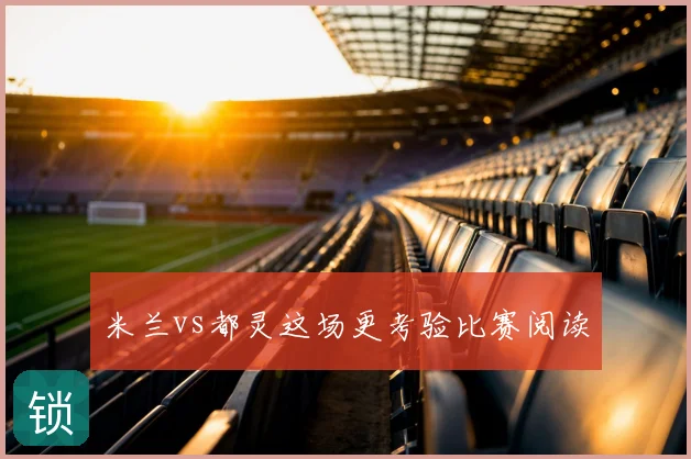 米兰vs都灵这场更考验比赛阅读