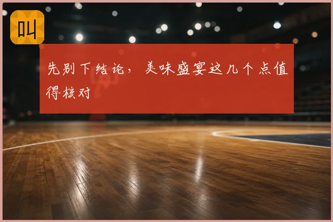 先别下结论，美味盛宴这几个点值得核对